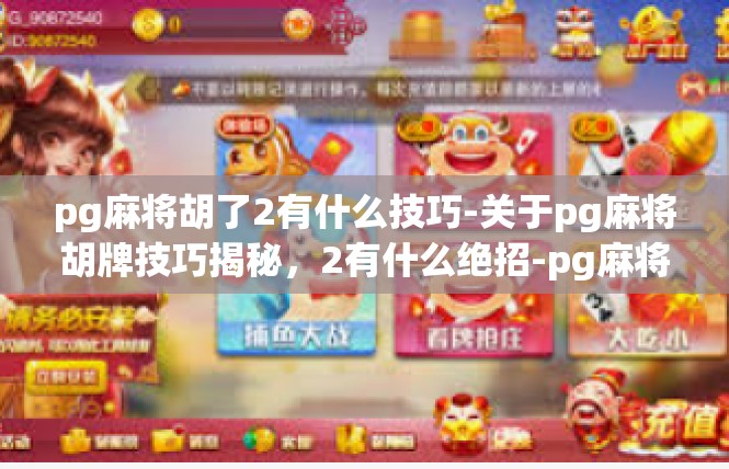 pg麻将胡了2有什么技巧-关于pg麻将胡牌技巧揭秘，2有什么绝招-pg麻将胡了2有什么技巧