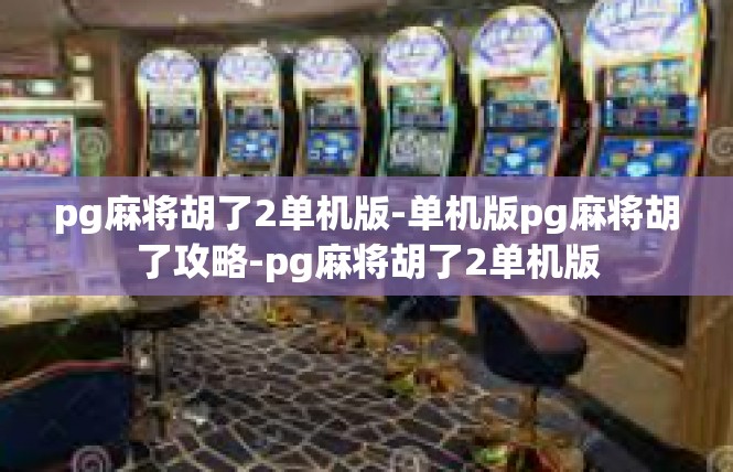 pg麻将胡了2单机版-单机版pg麻将胡了攻略-pg麻将胡了2单机版