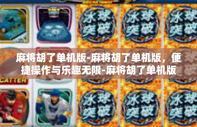 麻将胡了单机版-麻将胡了单机版，便捷操作与乐趣无限-麻将胡了单机版