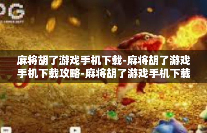 麻将胡了游戏手机下载-麻将胡了游戏手机下载攻略-麻将胡了游戏手机下载