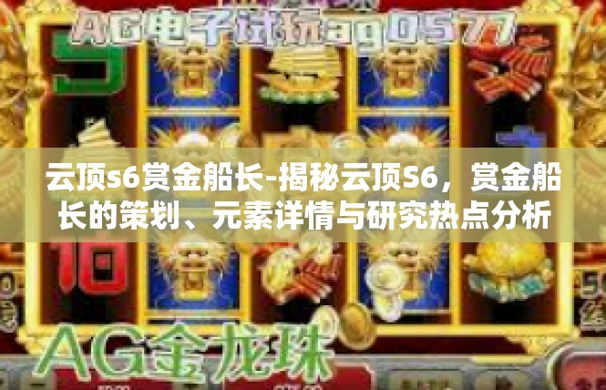 云顶s6赏金船长-揭秘云顶S6，赏金船长的策划、元素详情与研究热点分析-云顶s6赏金船长