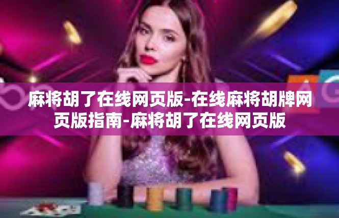 麻将胡了在线网页版-在线麻将胡牌网页版指南-麻将胡了在线网页版