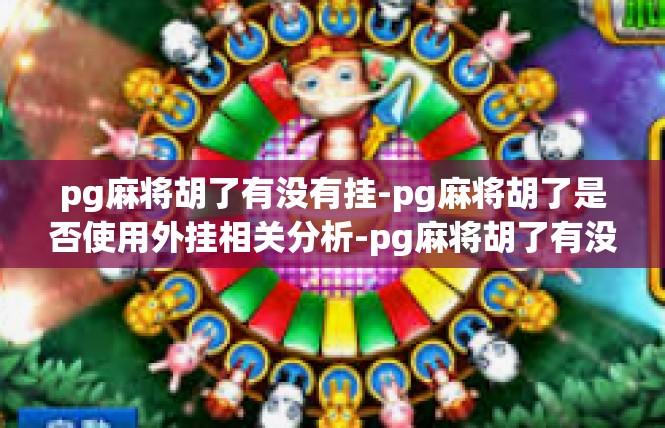 pg麻将胡了有没有挂-pg麻将胡了是否使用外挂相关分析-pg麻将胡了有没有挂