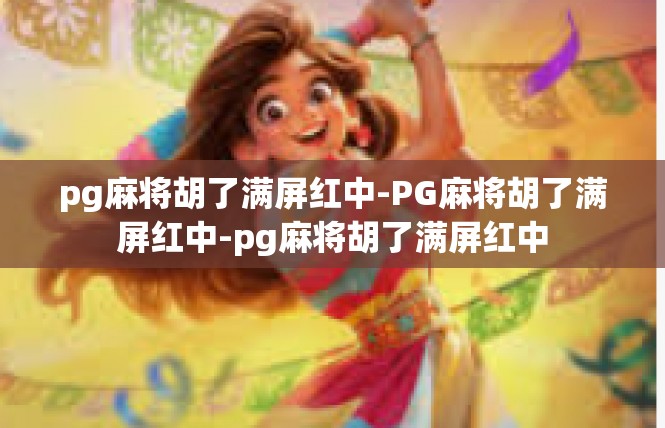 pg麻将胡了满屏红中-PG麻将胡了满屏红中-pg麻将胡了满屏红中