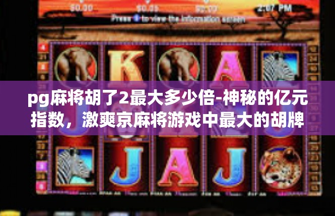 pg麻将胡了2最大多少倍-神秘的亿元指数，激爽京麻将游戏中最大的胡牌金额关联探究-pg麻将胡了2最大多少倍