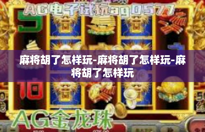 麻将胡了怎样玩-麻将胡了怎样玩-麻将胡了怎样玩