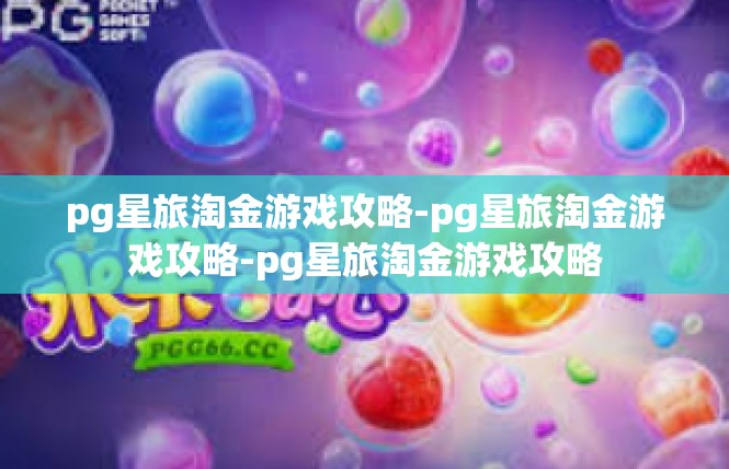 pg星旅淘金游戏攻略-pg星旅淘金游戏攻略-pg星旅淘金游戏攻略