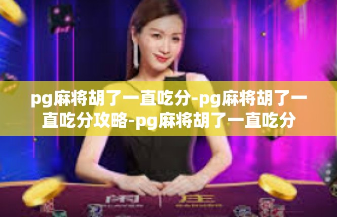 pg麻将胡了一直吃分-pg麻将胡了一直吃分攻略-pg麻将胡了一直吃分