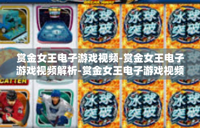 赏金女王电子游戏视频-赏金女王电子游戏视频解析-赏金女王电子游戏视频
