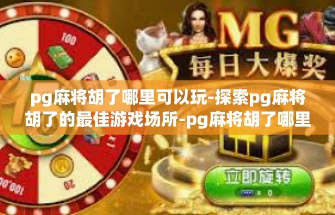 pg麻将胡了哪里可以玩-探索pg麻将胡了的最佳游戏场所-pg麻将胡了哪里可以玩
