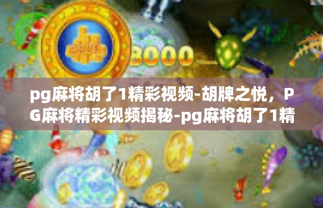 pg麻将胡了1精彩视频-胡牌之悦，PG麻将精彩视频揭秘-pg麻将胡了1精彩视频