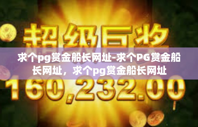 求个pg赏金船长网址-求个PG赏金船长网址，求个pg赏金船长网址