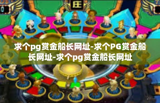 求个pg赏金船长网址-求个PG赏金船长网址-求个pg赏金船长网址