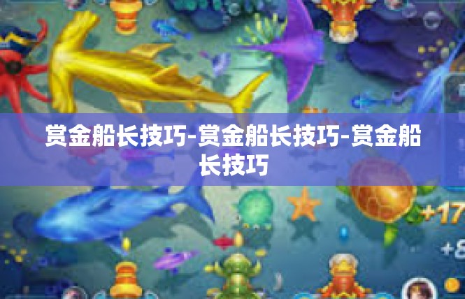赏金船长技巧-赏金船长技巧-赏金船长技巧