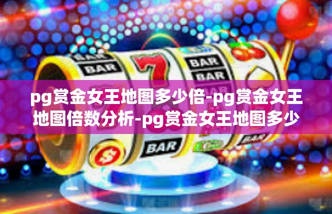 pg赏金女王地图多少倍-pg赏金女王地图倍数分析-pg赏金女王地图多少倍