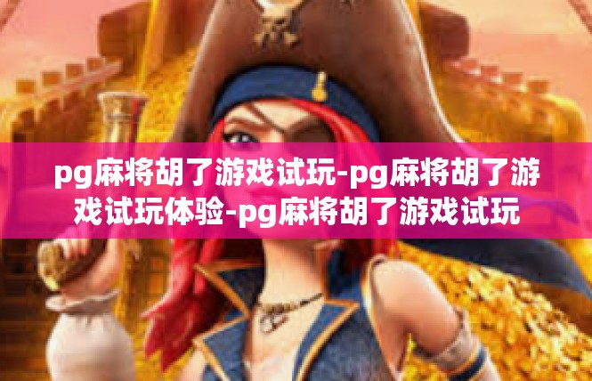 pg麻将胡了游戏试玩-pg麻将胡了游戏试玩体验-pg麻将胡了游戏试玩