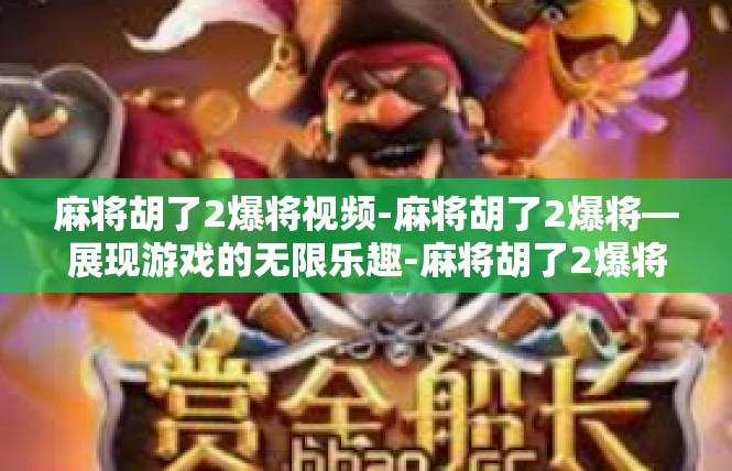 麻将胡了2爆将视频-麻将胡了2爆将—展现游戏的无限乐趣-麻将胡了2爆将视频
