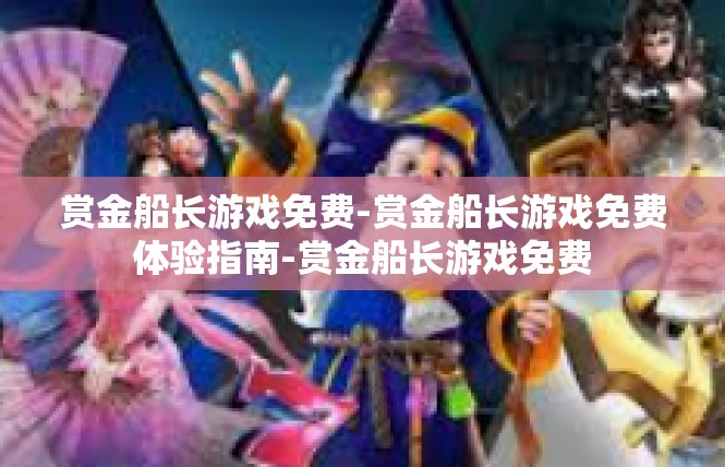 赏金船长游戏免费-赏金船长游戏免费体验指南-赏金船长游戏免费