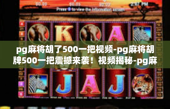 pg麻将胡了500一把视频-pg麻将胡牌500一把震撼来袭！视频揭秘-pg麻将胡了500一把视频