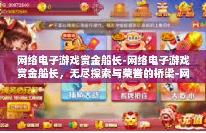 网络电子游戏赏金船长-网络电子游戏赏金船长，无尽探索与荣誉的桥梁-网络电子游戏赏金船长
