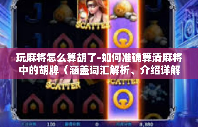 玩麻将怎么算胡了-如何准确算清麻将中的胡牌（涵盖词汇解析、介绍详解和注意事项）玩麻将怎么算胡了