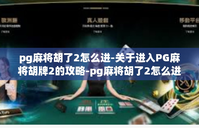 pg麻将胡了2怎么进-关于进入PG麻将胡牌2的攻略-pg麻将胡了2怎么进