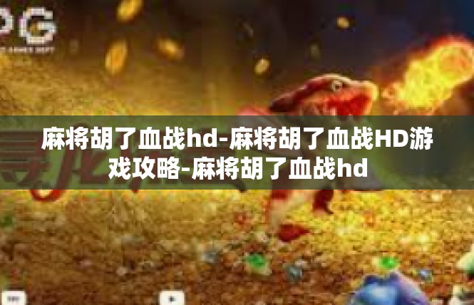 麻将胡了血战hd-麻将胡了血战HD游戏攻略-麻将胡了血战hd