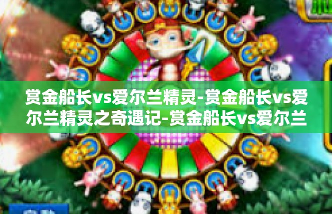 赏金船长vs爱尔兰精灵-赏金船长vs爱尔兰精灵之奇遇记-赏金船长vs爱尔兰精灵