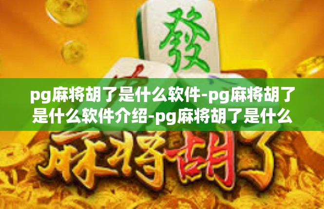 pg麻将胡了是什么软件-pg麻将胡了是什么软件介绍-pg麻将胡了是什么软件