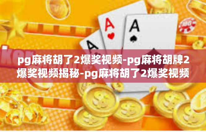 pg麻将胡了2爆奖视频-pg麻将胡牌2爆奖视频揭秘-pg麻将胡了2爆奖视频