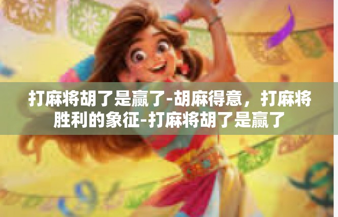 打麻将胡了是赢了-胡麻得意，打麻将胜利的象征-打麻将胡了是赢了