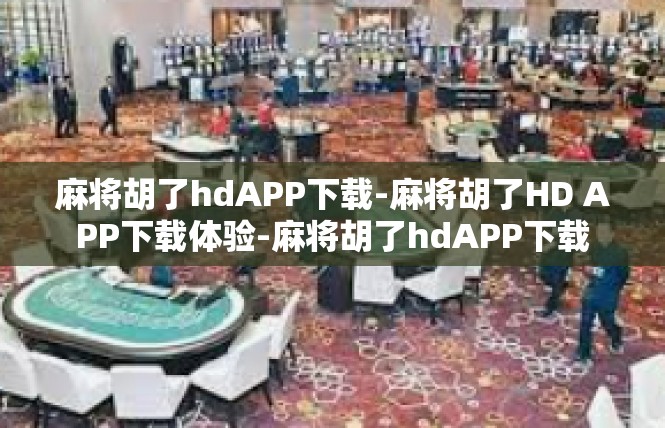 麻将胡了hdAPP下载-麻将胡了HD APP下载体验-麻将胡了hdAPP下载