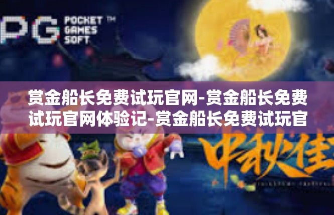 赏金船长免费试玩官网-赏金船长免费试玩官网体验记-赏金船长免费试玩官网