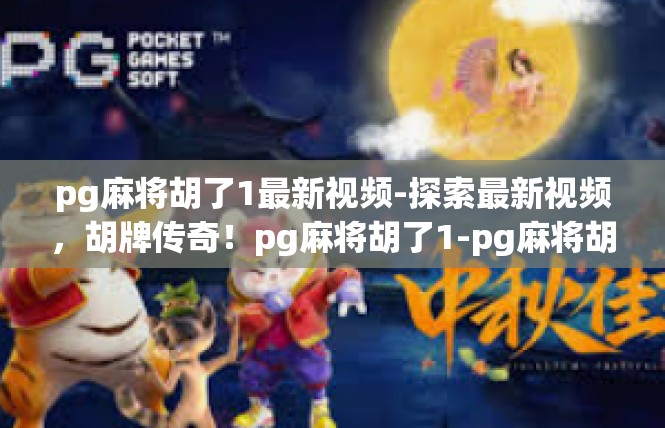 pg麻将胡了1最新视频-探索最新视频，胡牌传奇！pg麻将胡了1-pg麻将胡了1最新视频