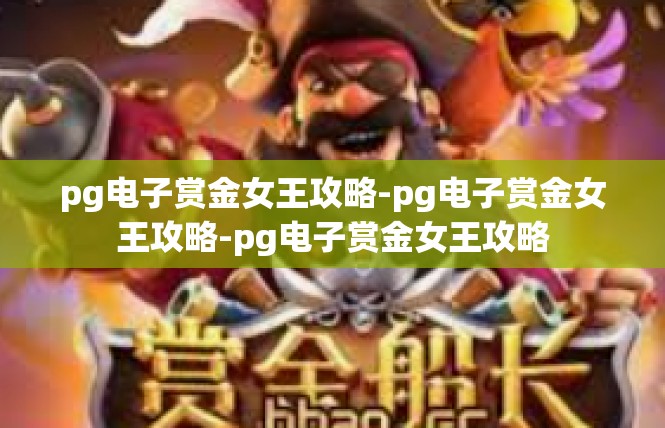 pg电子赏金女王攻略-pg电子赏金女王攻略-pg电子赏金女王攻略