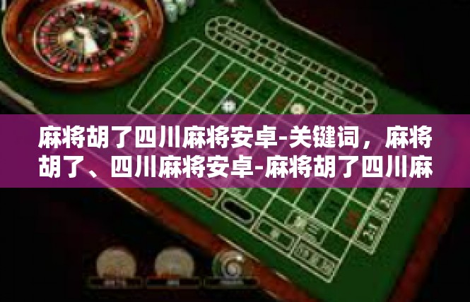 麻将胡了四川麻将安卓-关键词，麻将胡了、四川麻将安卓-麻将胡了四川麻将安卓