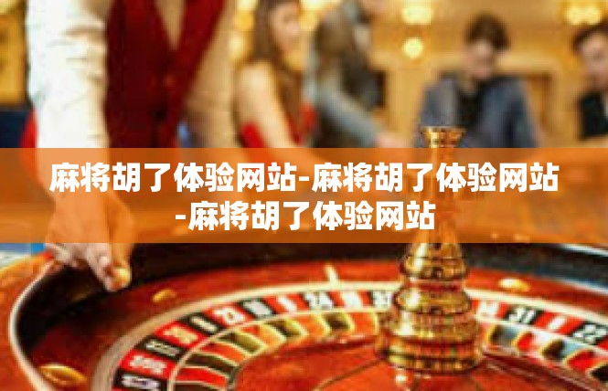 麻将胡了体验网站-麻将胡了体验网站-麻将胡了体验网站