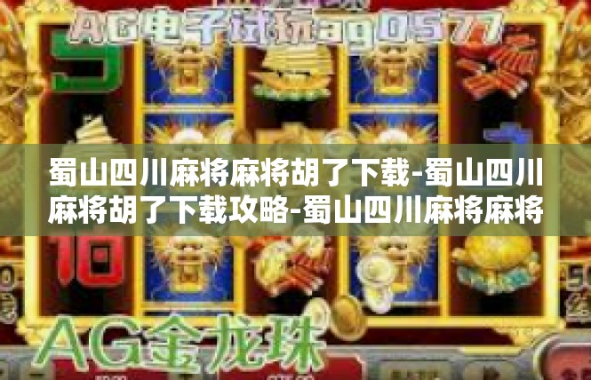 蜀山四川麻将麻将胡了下载-蜀山四川麻将胡了下载攻略-蜀山四川麻将麻将胡了下载