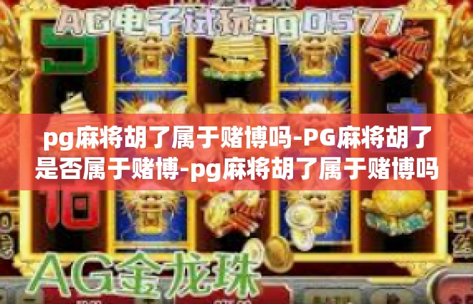 pg麻将胡了属于赌博吗-PG麻将胡了是否属于赌博-pg麻将胡了属于赌博吗