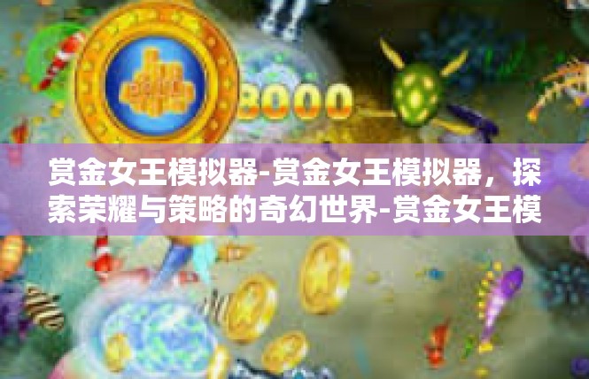 赏金女王模拟器-赏金女王模拟器，探索荣耀与策略的奇幻世界-赏金女王模拟器
