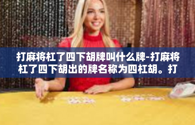 打麻将杠了四下胡牌叫什么牌-打麻将杠了四下胡出的牌名称为四杠胡。打麻将杠了四下胡牌叫什么牌
