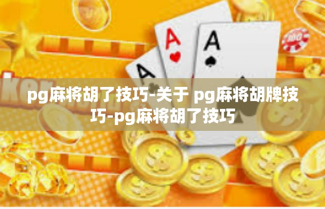 pg麻将胡了技巧-关于 pg麻将胡牌技巧-pg麻将胡了技巧