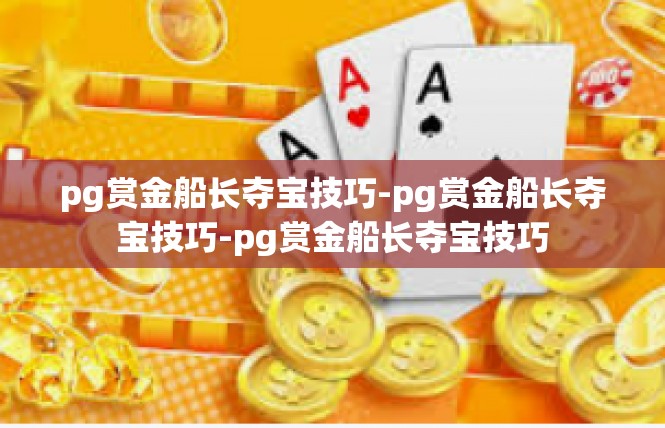 pg赏金船长夺宝技巧-pg赏金船长夺宝技巧-pg赏金船长夺宝技巧