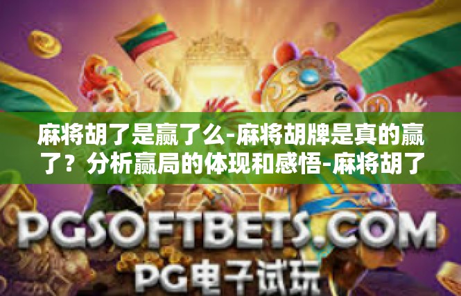 麻将胡了是赢了么-麻将胡牌是真的赢了？分析赢局的体现和感悟-麻将胡了是赢了么
