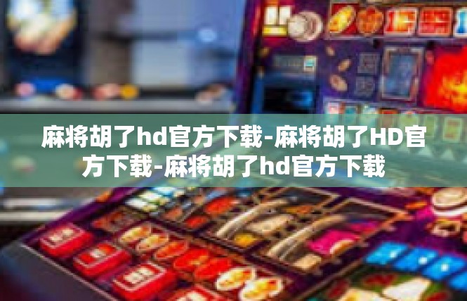 麻将胡了hd官方下载-麻将胡了HD官方下载-麻将胡了hd官方下载