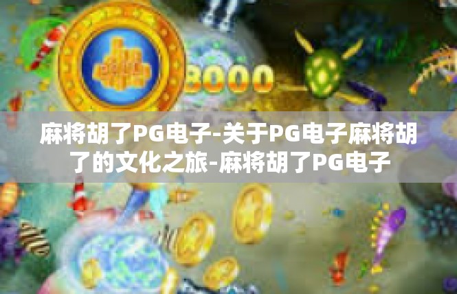 麻将胡了PG电子-关于PG电子麻将胡了的文化之旅-麻将胡了PG电子