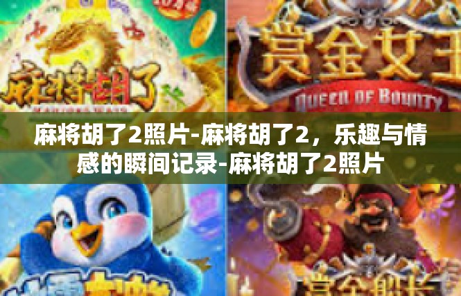 麻将胡了2照片-麻将胡了2，乐趣与情感的瞬间记录-麻将胡了2照片