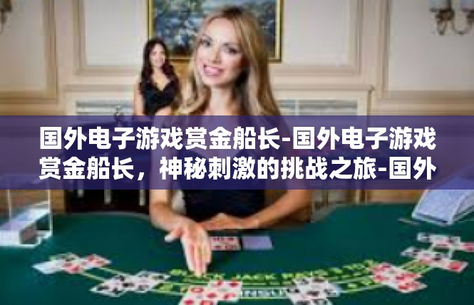 国外电子游戏赏金船长-国外电子游戏赏金船长，神秘刺激的挑战之旅-国外电子游戏赏金船长
