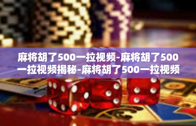 麻将胡了500一拉视频-麻将胡了500一拉视频揭秘-麻将胡了500一拉视频