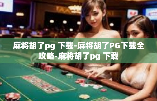 麻将胡了pg 下载-麻将胡了PG下载全攻略-麻将胡了pg 下载